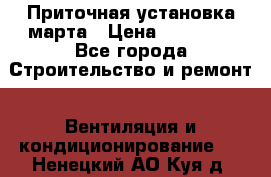 Приточная установка марта › Цена ­ 18 000 - Все города Строительство и ремонт » Вентиляция и кондиционирование   . Ненецкий АО,Куя д.